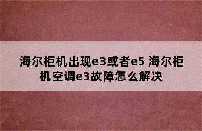 海尔柜机出现e3或者e5 海尔柜机空调e3故障怎么解决